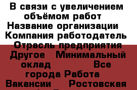 В связи с увеличением объёмом работ › Название организации ­ Компания-работодатель › Отрасль предприятия ­ Другое › Минимальный оклад ­ 12 000 - Все города Работа » Вакансии   . Ростовская обл.,Батайск г.